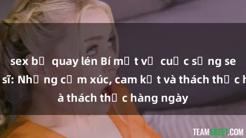 sex bị quay lén Bí mật về cuộc sống sex của bác sĩ: Những cảm xúc, cam kết và thách thức hàng ngày