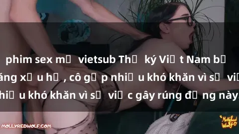 phim sex mỹ vietsub Thư ký Việt Nam bị phát tán clip sex đáng xấu hổ, cô gặp nhiều khó khăn vì sự việc gây rúng động này.