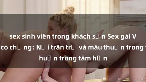 sex sinh viên trong khách sạn Sex gái Việt Nam có chồng: Nỗi trăn trở và mâu thuẫn trong tâm hồn