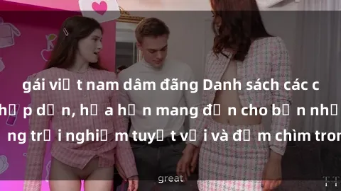 gái việt nam dâm đãng Danh sách các cô gái gọi Việt Nam hấp dẫn, hứa hẹn mang đến cho bạn những trải nghiệm tuyệt vời và đắm chìm trong cảm xúc tuyệt vời.