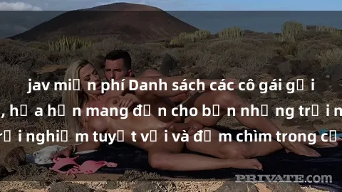 jav miễn phí Danh sách các cô gái gọi Việt Nam hấp dẫn, hứa hẹn mang đến cho bạn những trải nghiệm tuyệt vời và đắm chìm trong cảm xúc tuyệt vời.