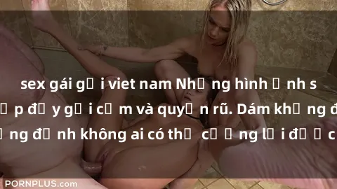 sex gái gọi viet nam Những hình ảnh sex gái Việt xinh đẹp đầy gợi cảm và quyến rũ. Dám khẳng định không ai có thể cưỡng lại được vẻ đẹp của họ.