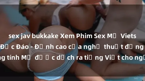 sex jav bukkake Xem Phim Sex Mỹ Vietsub Online Miễn Phí Độc Đáo - Đỉnh cao của nghệ thuật đồng tính Mỹ được dịch ra tiếng Việt cho người xem hiểu rõ hơn.