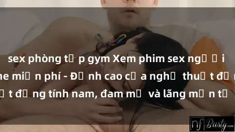 sex phòng tập gym Xem phim sex người Pháp vietsub online miễn phí - Đỉnh cao của nghệ thuật đồng tính nam, đam mỹ và lãng mạn từ xứ sở hoa hồng!