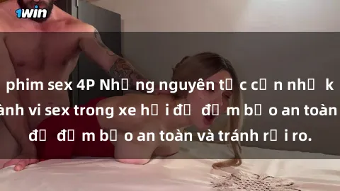 phim sex 4P Những nguyên tắc cần nhớ khi thực hiện hành vi sex trong xe hơi để đảm bảo an toàn và tránh rủi ro.