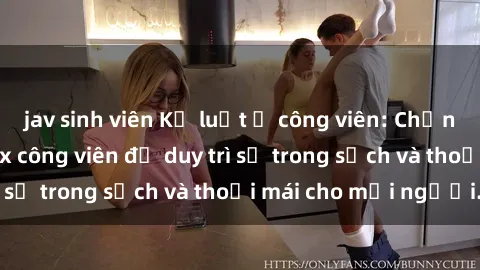 jav sinh viên Kỷ luật ở công viên: Chấn chỉnh hành vi sex công viên để duy trì sự trong sạch và thoải mái cho mọi người.