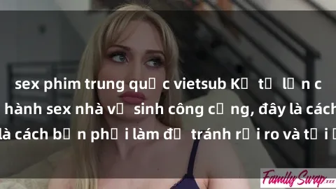 sex phim trung quốc vietsub Kể từ lần cuối cùng bạn thực hành sex nhà vệ sinh công cộng, đây là cách bạn phải làm để tránh rủi ro và tối ưu trải nghiệm.