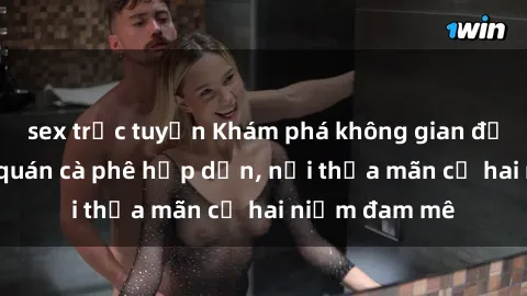 sex trực tuyến Khám phá không gian độc đáo tại sex quán cà phê hấp dẫn, nơi thỏa mãn cả hai niềm đam mê