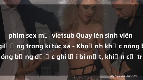 phim sex mỹ vietsub Quay lén sinh viên làm tình ngay trên giường trong kí túc xá - Khoảnh khắc nóng bỏng được ghi lại bí mật, khiến cả trường học xôn xao.