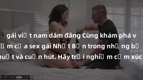 gái việt nam dâm đãng Cùng khám phá vẻ đẹp và sức gợi cảm của sex gái Nhật Bản trong những bộ phim đầy nghệ thuật và cuốn hút. Hãy trải nghiệm cảm xúc đầy mới mẻ và sống động từ những cảnh quay tinh t