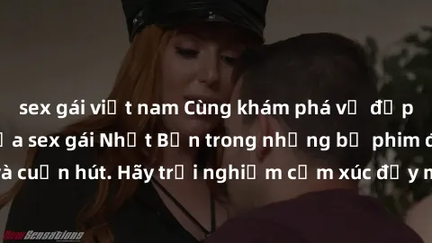 sex gái việt nam Cùng khám phá vẻ đẹp và sức gợi cảm của sex gái Nhật Bản trong những bộ phim đầy nghệ thuật và cuốn hút. Hãy trải nghiệm cảm xúc đầy mới mẻ và sống động từ những cảnh quay tinh tế và