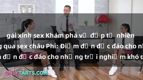 gái xinh sex Khám phá vẻ đẹp tự nhiên và văn hóa đa dạng qua sex châu Phi: Điểm đến độc đáo cho những trải nghiệm khó quên