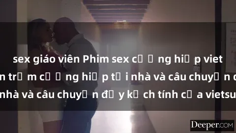 sex giáo viên Phim sex cưỡng hiếp vietsub: Nữ sinh bị tên trộm cưỡng hiếp tại nhà và câu chuyện đầy kịch tính của vietsub