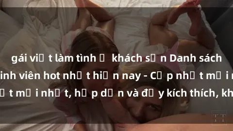 gái việt làm tình ở khách sạn Danh sách sex gái Việt Nam sinh viên hot nhất hiện nay - Cập nhật mới nhất, hấp dẫn và đầy kích thích, không thể bỏ qua!