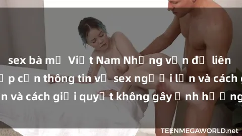 sex bà mẹ Việt Nam Những vấn đề liên quan đến việc tiếp cận thông tin về sex người lớn và cách giải quyết không gây ảnh hưởng đến trẻ em