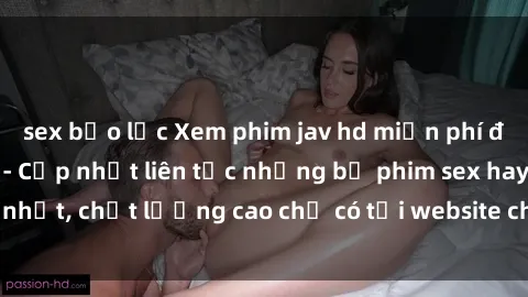 sex bạo lực Xem phim jav hd miễn phí đỉnh cao không che - Cập nhật liên tục những bộ phim sex hay nhất, chất lượng cao chỉ có tại website chuyên nghiệp hàng đầu.