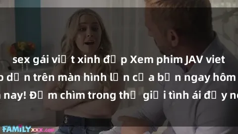 sex gái việt xinh đẹp Xem phim JAV vietsub mới nhất và hấp dẫn trên màn hình lớn của bạn ngay hôm nay! Đắm chìm trong thế giới tình ái đầy nóng bỏng và kích thích.