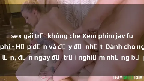 sex gái trẻ không che Xem phim jav full HD online miễn phí - Hấp dẫn và đầy đủ nhất  Dành cho người lớn, đến ngay để trải nghiệm những bộ phim hấp dẫn và hấp dẫn.