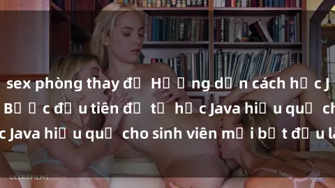 sex phòng thay đồ Hướng dẫn cách học Java cho sinh viên: Bước đầu tiên để tự học Java hiệu quả cho sinh viên mới bắt đầu là gì?