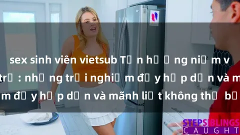 sex sinh viên vietsub Tận hưởng niềm vui của sex với gái trẻ: những trải nghiệm đầy hấp dẫn và mãnh liệt không thể bỏ lỡ