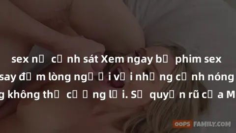 sex nữ cảnh sát Xem ngay bộ phim sex milf hot nhất, làm say đắm lòng người với những cảnh nóng bỏng không thể cưỡng lại. Sự quyến rũ của MILF sẽ khiến bạn mãnh liệt!
