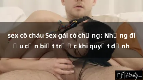 sex cô cháu Sex gái có chồng: Những điều cần biết trước khi quyết định