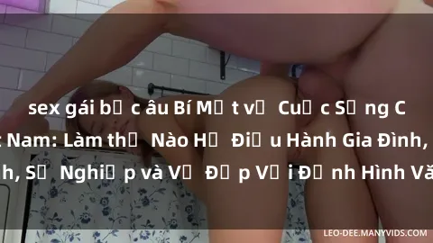 sex gái bắc âu Bí Mật về Cuộc Sống Của Các MILF Việt Nam: Làm thế Nào Họ Điều Hành Gia Đình, Sự Nghiệp và Vẻ Đẹp Với Định Hình Văn Hóa Đương Đại