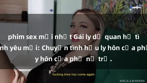 phim sex mới nhất Gái ly dị quan hệ tìm kiếm tình yêu mới: Chuyện tình hậu ly hôn của phụ nữ trẻ.