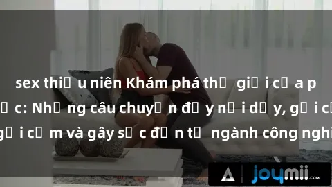 sex thiếu niên Khám phá thế giới của phim sex nô lệ tình dục: Những câu chuyện đầy nổi dậy, gợi cảm và gây sốc đến từ ngành công nghiệp giải trí đen tối