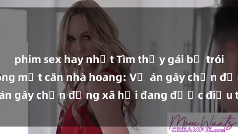 phim sex hay nhất Tìm thấy gái bị trói và bị hiếp dâm trong một căn nhà hoang: Vụ án gây chấn động xã hội đang được điều tra vào.