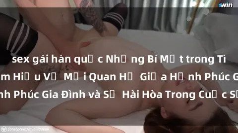 sex gái hàn quốc Những Bí Mật trong Tình Dục Gia Đình: Tìm Hiểu Về Mối Quan Hệ Giữa Hạnh Phúc Gia Đình và Sự Hài Hòa Trong Cuộc Sống Tình Dục