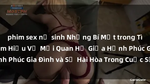 phim sex nữ sinh Những Bí Mật trong Tình Dục Gia Đình: Tìm Hiểu Về Mối Quan Hệ Giữa Hạnh Phúc Gia Đình và Sự Hài Hòa Trong Cuộc Sống Tình Dục