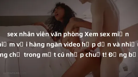 sex nhân viên văn phòng Xem sex miễn phí: Cùng trải nghiệm với hàng ngàn video hấp dẫn và nhiều thể loại đa dạng chỉ trong một cú nhấp chuột! Đừng bỏ lỡ cơ hội thưởng thức tuyệt vời này ngay hôm nay!