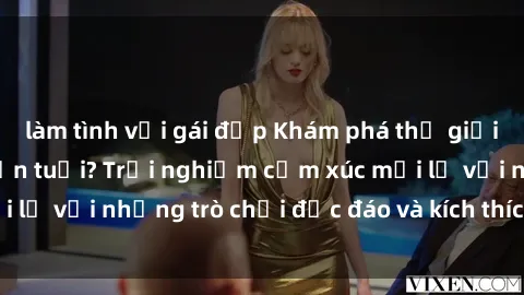 làm tình với gái đẹp Khám phá thế giới sex trực tuyến: Hơn tuổi? Trải nghiệm cảm xúc mới lạ với những trò chơi độc đáo và kích thích người lớn