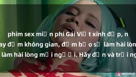 phim sex miễn phí Gái Việt xinh đẹp, nồng nàn làm tình say đắm không gian, đảm bảo sẽ làm hài lòng mọi người. Hãy đến và trải nghiệm ngay!