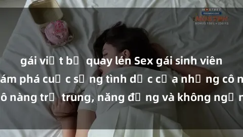 gái việt bị quay lén Sex gái sinh viên hot nhất: Cùng khám phá cuộc sống tình dục của những cô nàng trẻ trung, năng động và không ngần ngại thử nghiệm!
