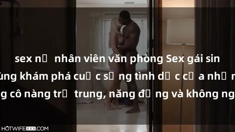 sex nữ nhân viên văn phòng Sex gái sinh viên hot nhất: Cùng khám phá cuộc sống tình dục của những cô nàng trẻ trung, năng động và không ngần ngại thử nghiệm!