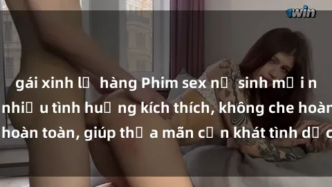 gái xinh lộ hàng Phim sex nữ sinh mới nhất: Trải nghiệm nhiều tình huống kích thích, không che hoàn toàn, giúp thỏa mãn cơn khát tình dục của các bạn trẻ
