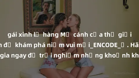 gái xinh lộ hàng Mở cánh cửa thế giới sex MILF Việt Nam để khám phá niềm vui mới_ENCODE_. Hãy tham gia ngay để trải nghiệm những khoảnh khắc đầy kích thích và đam mê.