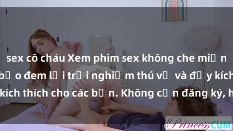 sex cô cháu Xem phim sex không che miễn phí tại đây, đảm bảo đem lại trải nghiệm thú vị và đầy kích thích cho các bạn. Không cần đăng ký, hoàn toàn miễn phí.