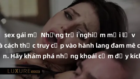 sex gái mỹ Những trải nghiệm mới lạ với sex tập thể và cách thức truy cập vào hành lang đam mê của bạn. Hãy khám phá những khoái cảm đầy kích thích với tập thể hấp dẫn!