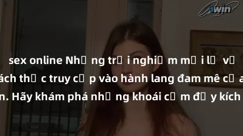 sex online Những trải nghiệm mới lạ với sex tập thể và cách thức truy cập vào hành lang đam mê của bạn. Hãy khám phá những khoái cảm đầy kích thích với tập thể hấp dẫn!