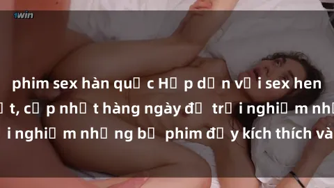 phim sex hàn quốc Hấp dẫn với sex hentai vietsub mới nhất, cập nhật hàng ngày để trải nghiệm những bộ phim đầy kích thích và hấp dẫn.